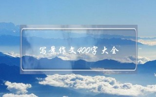 写景作文400字大全,写景作文400字大全初一