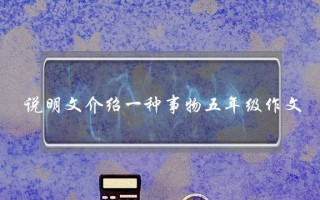 说明文介绍一种事物五年级作文,说明文介绍一种事物五年级作文动物