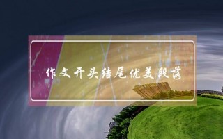 作文开头结尾优美段落,作文开头结尾优美段落20字左右
