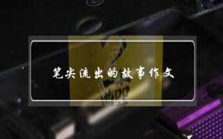 笔尖流出的故事作文,笔尖流出的故事作文教案设计