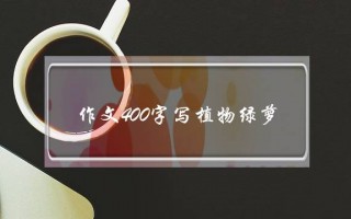 作文400字写植物绿萝,写植物品质的作文400字