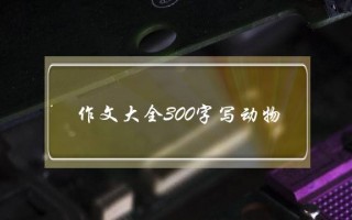 作文大全300字写动物,作文大全300字写动物小兔