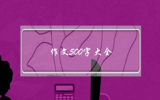 作文500字大全,作文500字大全初中生随写