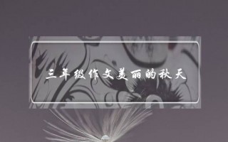 三年级作文美丽的秋天,三年级作文美丽的秋天怎么写