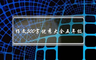 作文500字优秀大全五年级,作文500字优秀大全五年级下加题目