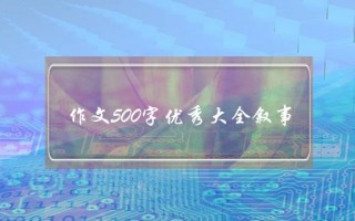 作文500字优秀大全叙事,作文500字优秀大全初中