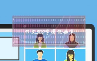 作文500字暑假趣事,作文500字暑假趣事初中