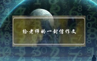 给老师的一封信作文,给老师的一封信作文初一