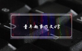 童年趣事作文4字,童年趣事作文4字优秀作文一等奖钓鱼