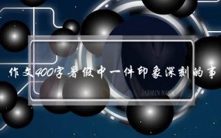 作文400字暑假中一件印象深刻的事