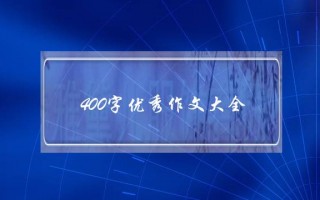 400字优秀作文大全,400字优秀作文大全五年级