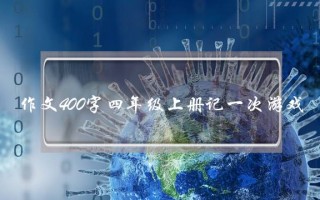 作文400字四年级上册记一次游戏,写景作文400字四年级上册