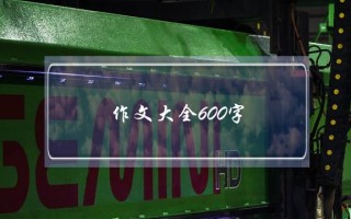 作文大全600字,作文大全600字左右五年级