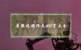暑假旅游作文400字大全,暑假旅游作文400字大全泰山