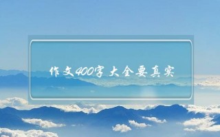 作文400字大全要真实,作文400字大全要真实星空