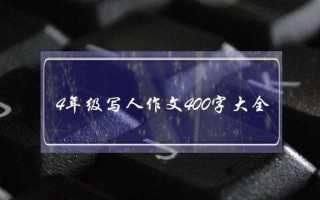 4年级写人作文400字大全,4年级写人作文400字大全写事