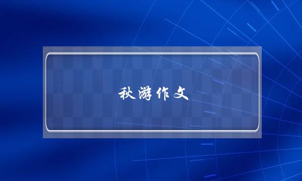 秋游作文,秋游作文四年级-第1张图片-微作文