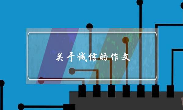 关于诚信的作文,关于诚信的作文开头-第1张图片-微作文