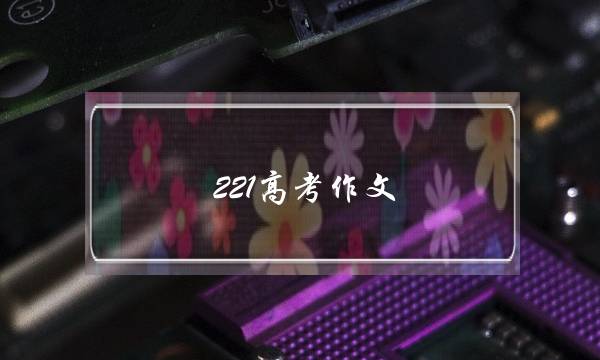 221高考作文,221高考作文全国一卷-第1张图片-微作文