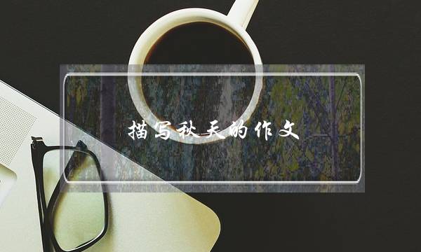 描写秋天的作文,描写秋天的作文1字-第1张图片-微作文