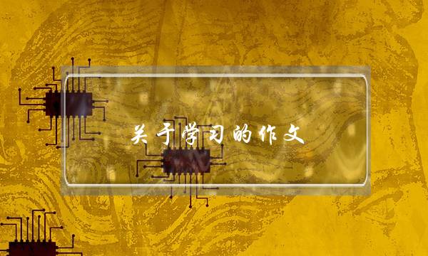 关于学习的作文,关于学习的作文-第1张图片-微作文