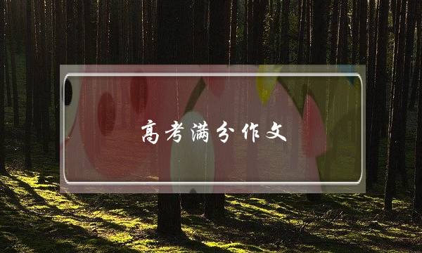 高考满分作文,高考满分作文精选范文8字-第1张图片-微作文