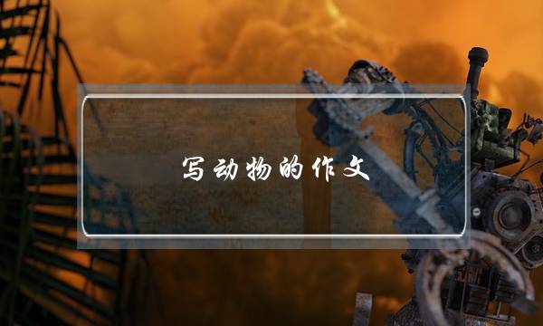 写动物的作文,写动物的作文2字-第1张图片-微作文