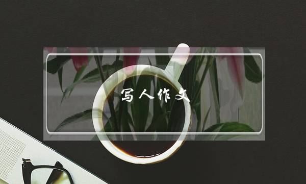 写人作文,写人作文5字初一-第1张图片-微作文