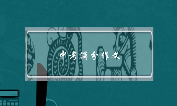 中考满分作文,中考满分作文叙事-第1张图片-微作文