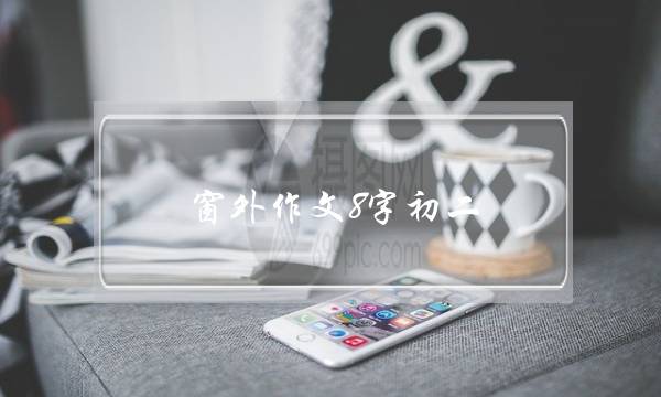 窗外作文8字初二,窗外作文8字初二写景冬天-第1张图片-微作文