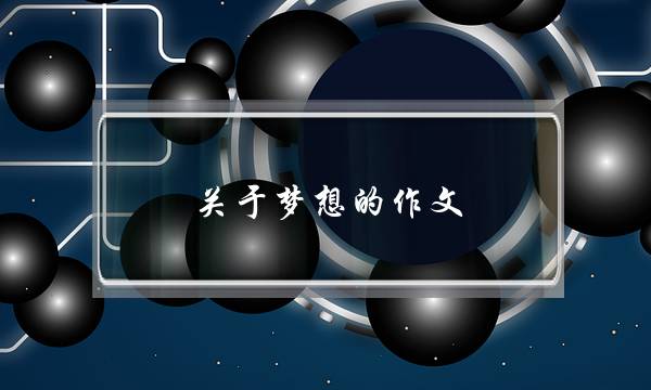 关于梦想的作文,关于梦想的作文5字-第1张图片-微作文