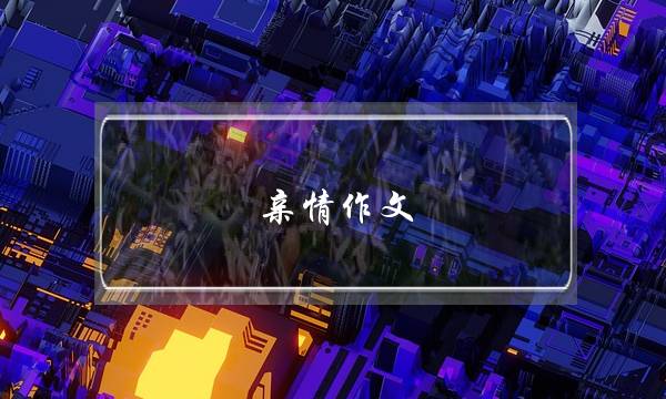 亲情作文,亲情作文6字-第1张图片-微作文