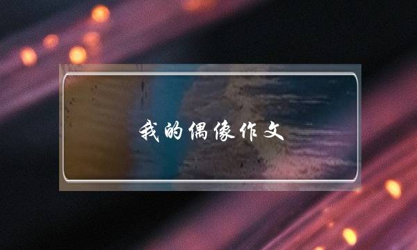 我的偶像作文,我的偶像作文袁隆平-第1张图片-微作文