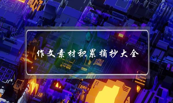 作文素材积累摘抄大全,作文素材积累摘抄大全221-第1张图片-微作文