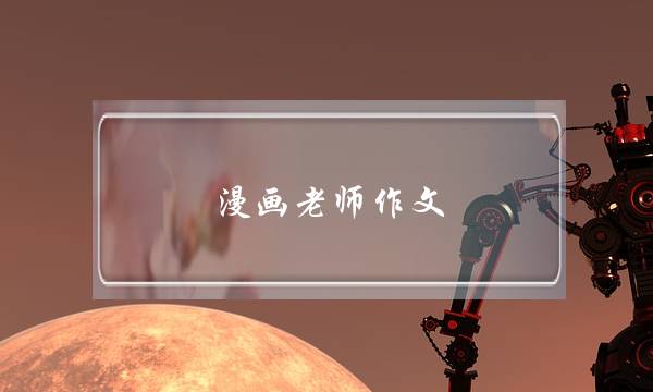 漫画老师作文,漫画老师作文2字五年级-第1张图片-微作文