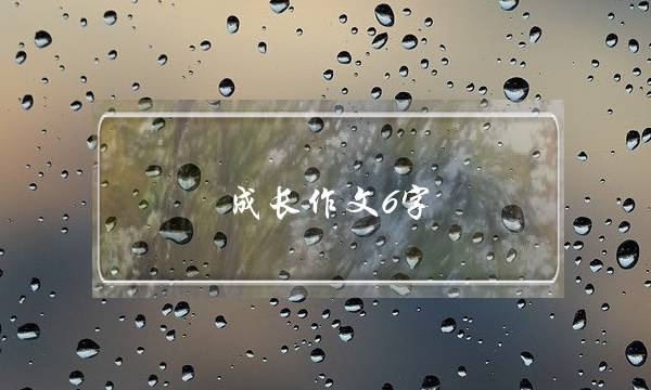 成长作文6字,成长作文6字初中满分-第1张图片-微作文
