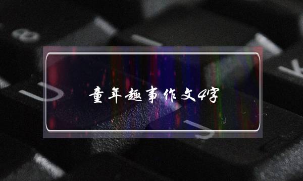 童年趣事作文4字,童年趣事作文4字优秀作文一等奖钓鱼-第1张图片-微作文