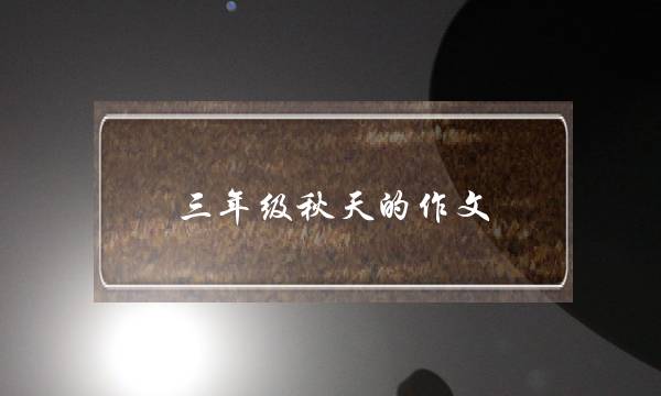 三年级秋天的作文,秋天三年级优秀作文-第1张图片-微作文