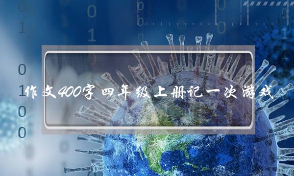 作文400字四年级上册记一次游戏,写景作文400字四年级上册-第1张图片-微作文