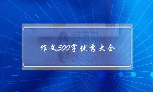 作文500字优秀大全,优秀作文300字大全-第1张图片-微作文