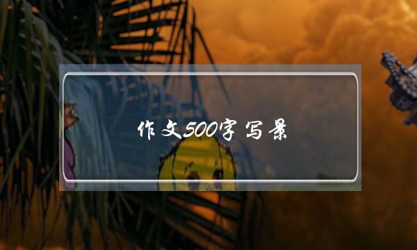 作文500字写景,鼓浪屿作文500字写景-第1张图片-微作文