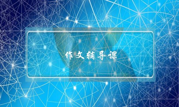 作文辅导课,线上作文辅导课哪家好-第1张图片-微作文