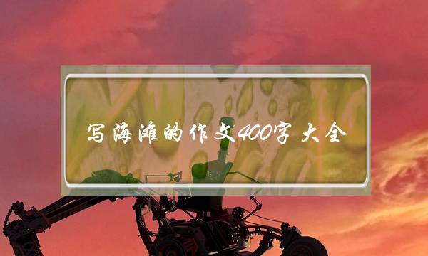 写海滩的作文400字大全,武汉玛雅海滩作文400字-第1张图片-微作文