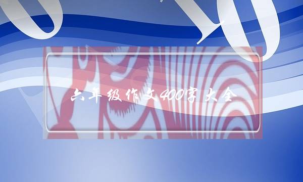 六年级作文400字大全,六年级作文400字大全我的语文老师-第1张图片-微作文