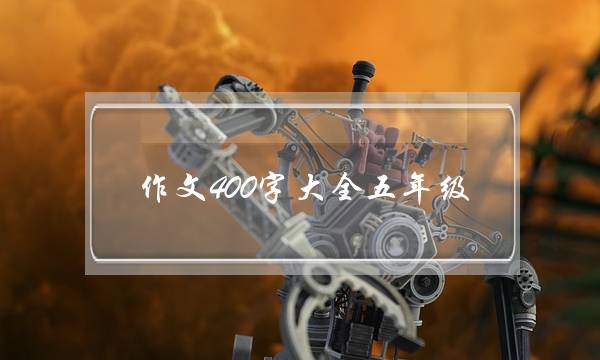 作文400字大全五年级,观后感作文400字大全五年级-第1张图片-微作文