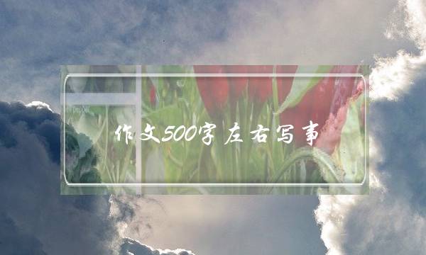 作文500字左右写事,写草的作文500字左右-第1张图片-微作文