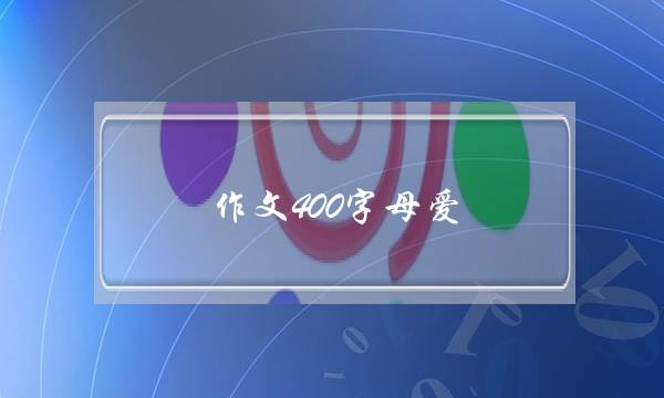 作文400字母爱,作文400字母爱最珍贵-第1张图片-微作文