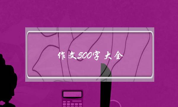 作文500字大全,作文500字大全初中生随写-第1张图片-微作文