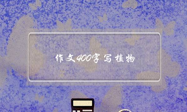 作文400字写植物,作文400字写植物君子兰-第1张图片-微作文