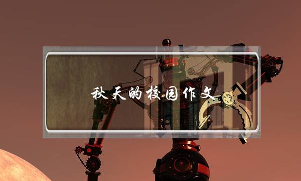 秋天的校园作文,秋天的校园作文500字-第1张图片-微作文